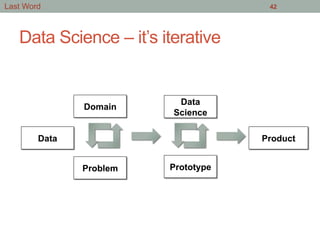 Data Science – it’s iterative
42
Data
Domain
Problem
Data
Science
Prototype
Product
Last Word
 