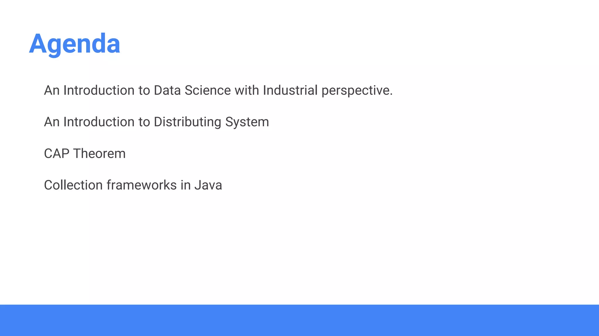 Agenda
An Introduction to Data Science with Industrial perspective.
An Introduction to Distributing System
CAP Theorem
Collection frameworks in Java
 