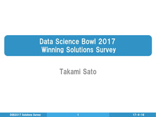 Data  Science  Bowl  2017
  Winning  Solutions  Survey
Takami  Sato
17-4-18DSB2017  Solutions  Survey 1
 