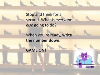 When you’re ready, write
the number down.
Stop and think for a
second. What is everyone
else going to do?
GAME ON!
 