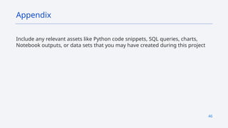46
Include any relevant assets like Python code snippets, SQL queries, charts,
Notebook outputs, or data sets that you may have created during this project
Appendix
 