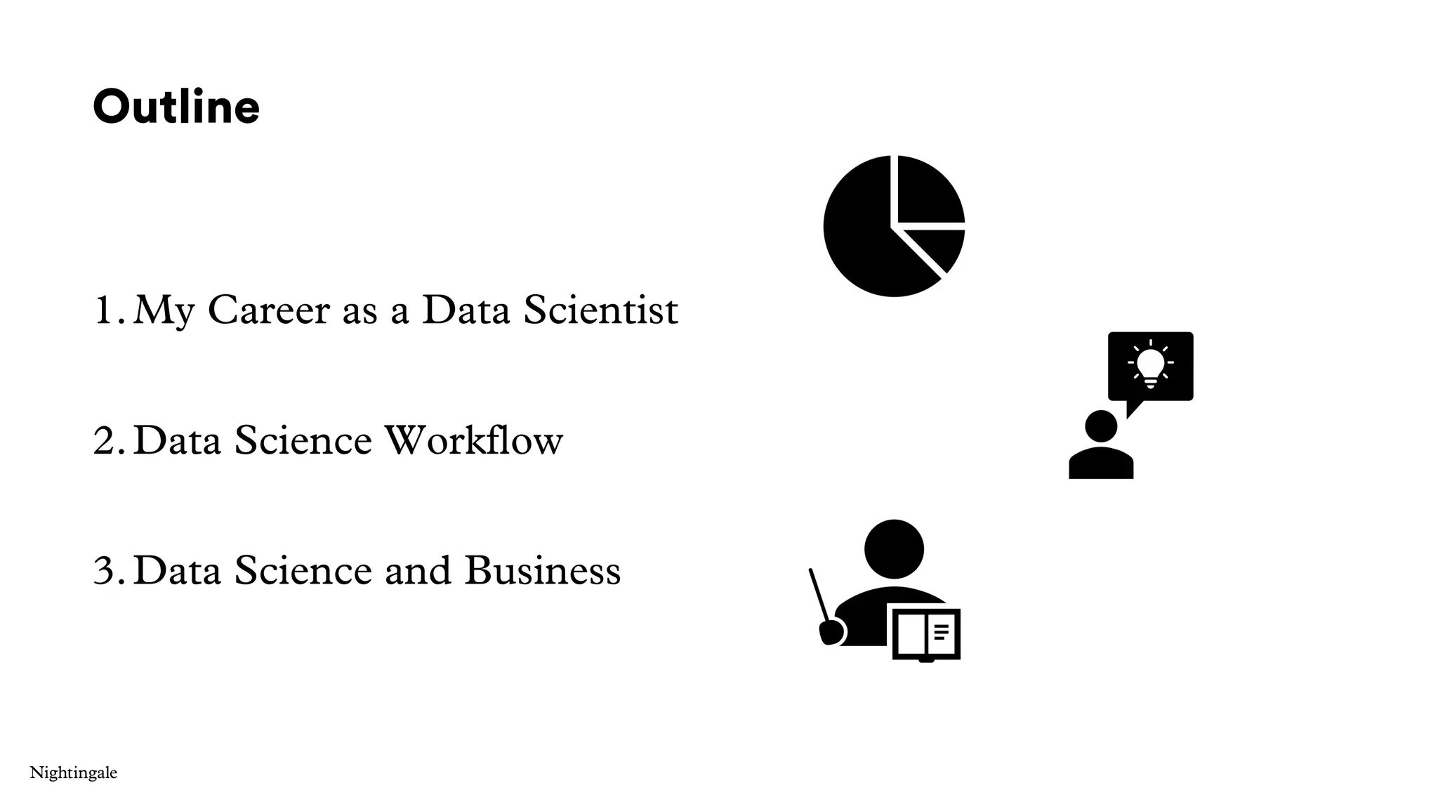 Outline
1.My Career as a Data Scientist
2.Data Science Workflow
3.Data Science and Business
 
