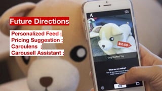 Future Directions
Personalized Feed ;
Pricing Suggestion ;
Caroulens ;
Carousell Assistant ;
 