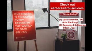 We’re hiring!
(1) Data Scientist , SG
(Ads Ranking)
(2) Business Intelligence
Intern , SG
Check out
careers.carousell.com
 