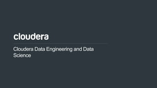 1© Cloudera, Inc. All rights reserved.
Cloudera Data Engineering and Data
Science
 