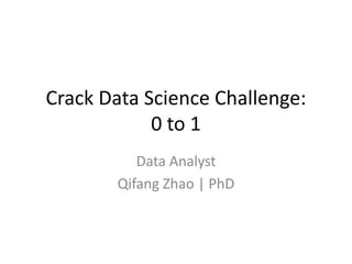 Crack Data Science Challenge:
0 to 1
Data Analyst
Qifang Zhao | PhD
 