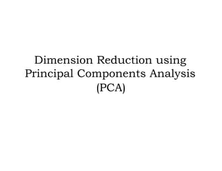 Dimension Reduction using
Principal Components Analysis
(PCA)
 