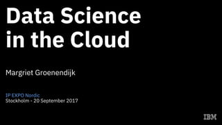 Data Science
in the Cloud
Margriet Groenendijk
IP EXPO Nordic
Stockholm - 20 September 2017
 