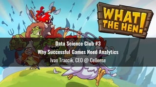 Data Science Club #3
Why Successful Games Need Analytics
Ivan Trancik, CEO @ Cellense
1
 