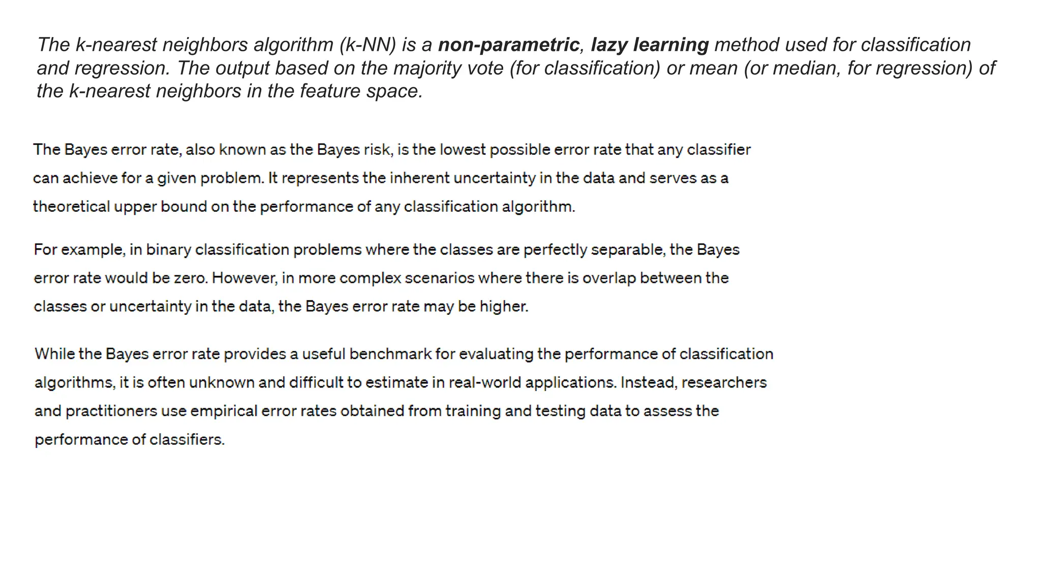 The k-nearest neighbors algorithm (k-NN) is a non-parametric, lazy learning method used for classification
and regression. The output based on the majority vote (for classification) or mean (or median, for regression) of
the k-nearest neighbors in the feature space.
 