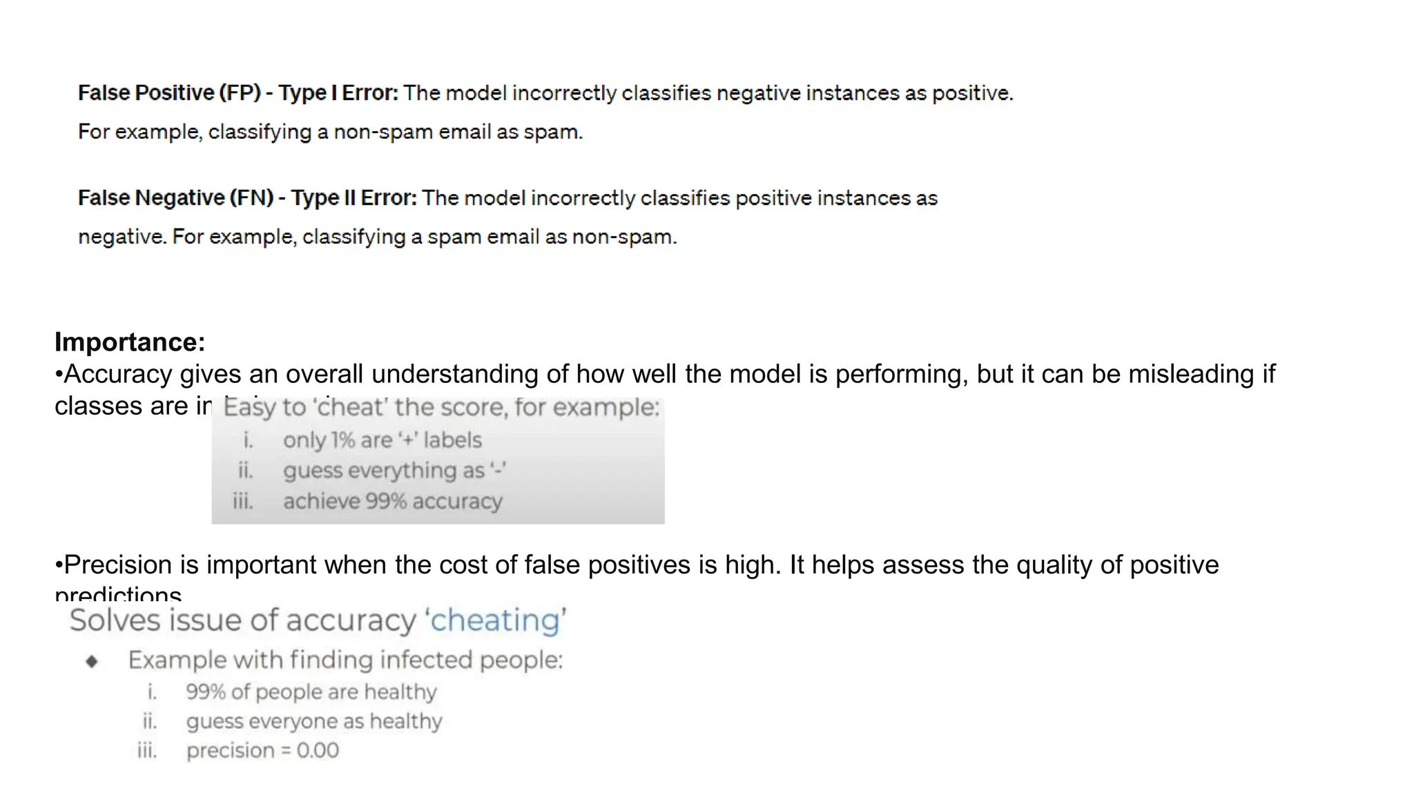Importance:
•Accuracy gives an overall understanding of how well the model is performing, but it can be misleading if
classes are imbalanced.
•Precision is important when the cost of false positives is high. It helps assess the quality of positive
predictions.
 