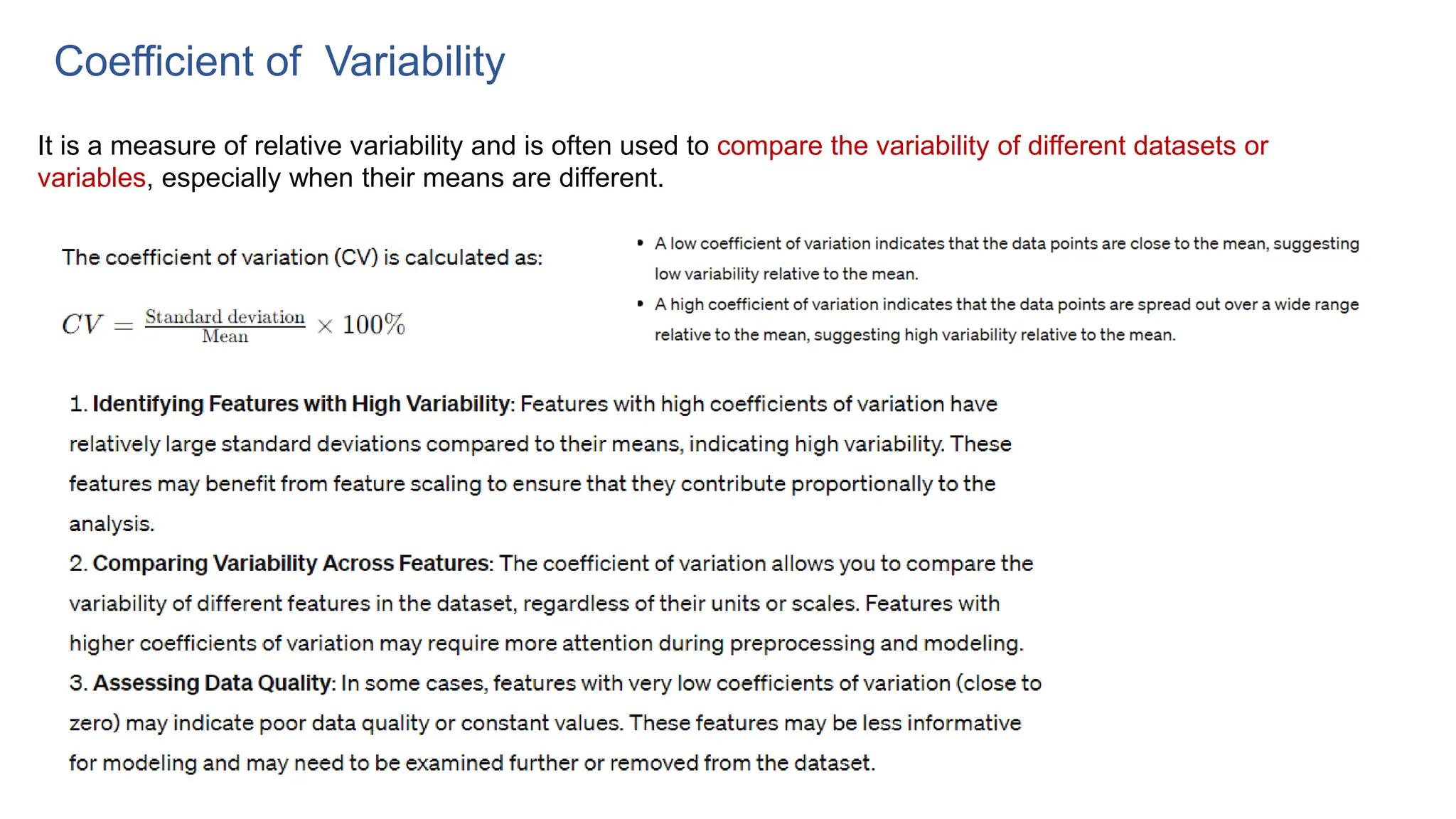 Coefficient of Variability
It is a measure of relative variability and is often used to compare the variability of different datasets or
variables, especially when their means are different.
 