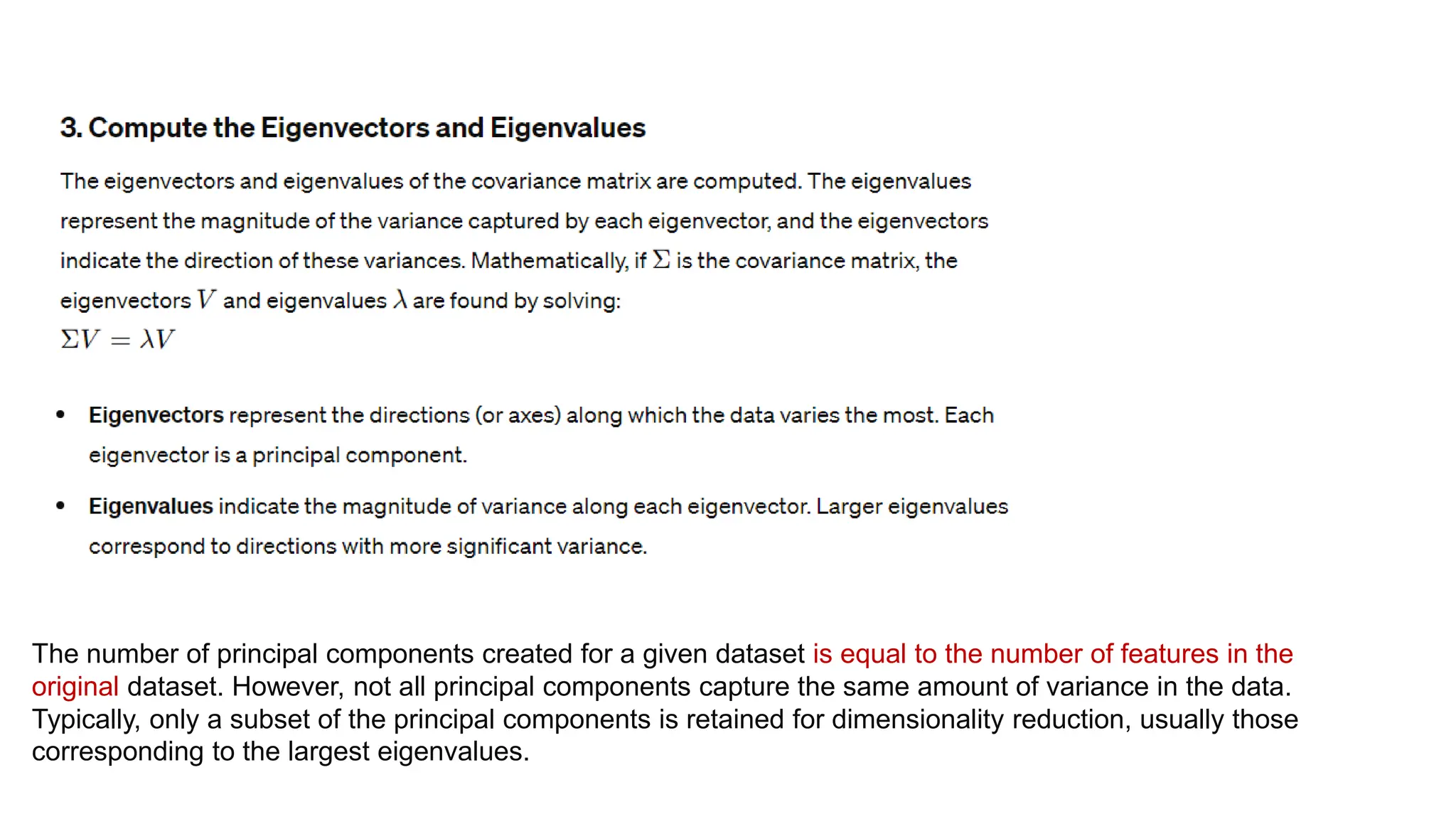 The number of principal components created for a given dataset is equal to the number of features in the
original dataset. However, not all principal components capture the same amount of variance in the data.
Typically, only a subset of the principal components is retained for dimensionality reduction, usually those
corresponding to the largest eigenvalues.
 
