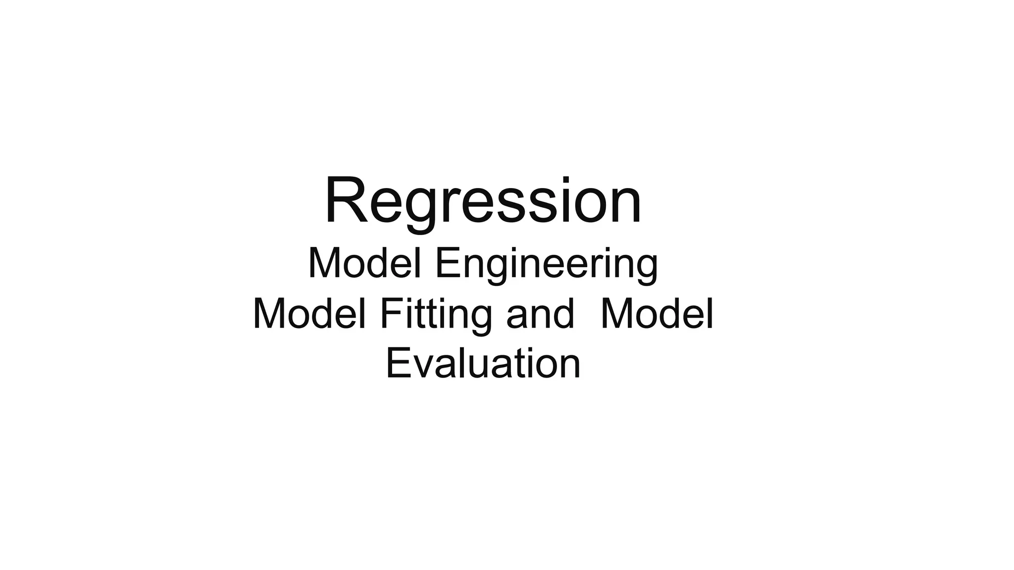 Regression
Model Engineering
Model Fitting and Model
Evaluation
 