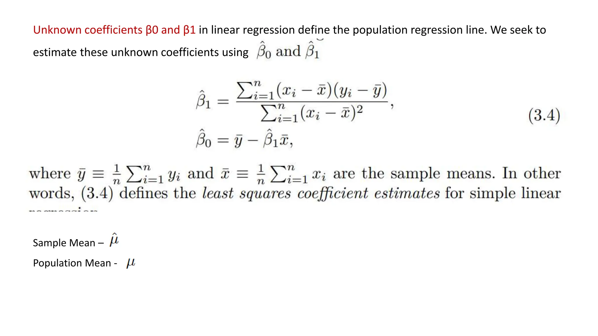 Unknown coefficients β0 and β1 in linear regression define the population regression line. We seek to
estimate these unknown coefficients using
Sample Mean –
Population Mean -
 