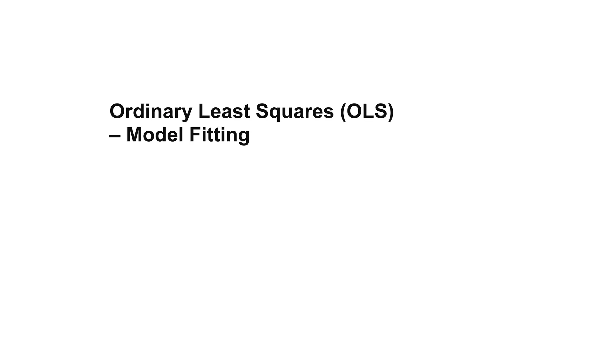 Ordinary Least Squares (OLS)
– Model Fitting
 