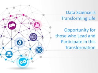 Data Science is
Transforming Life
Opportunity for
those who Lead and
Participate in this
Transformation
 