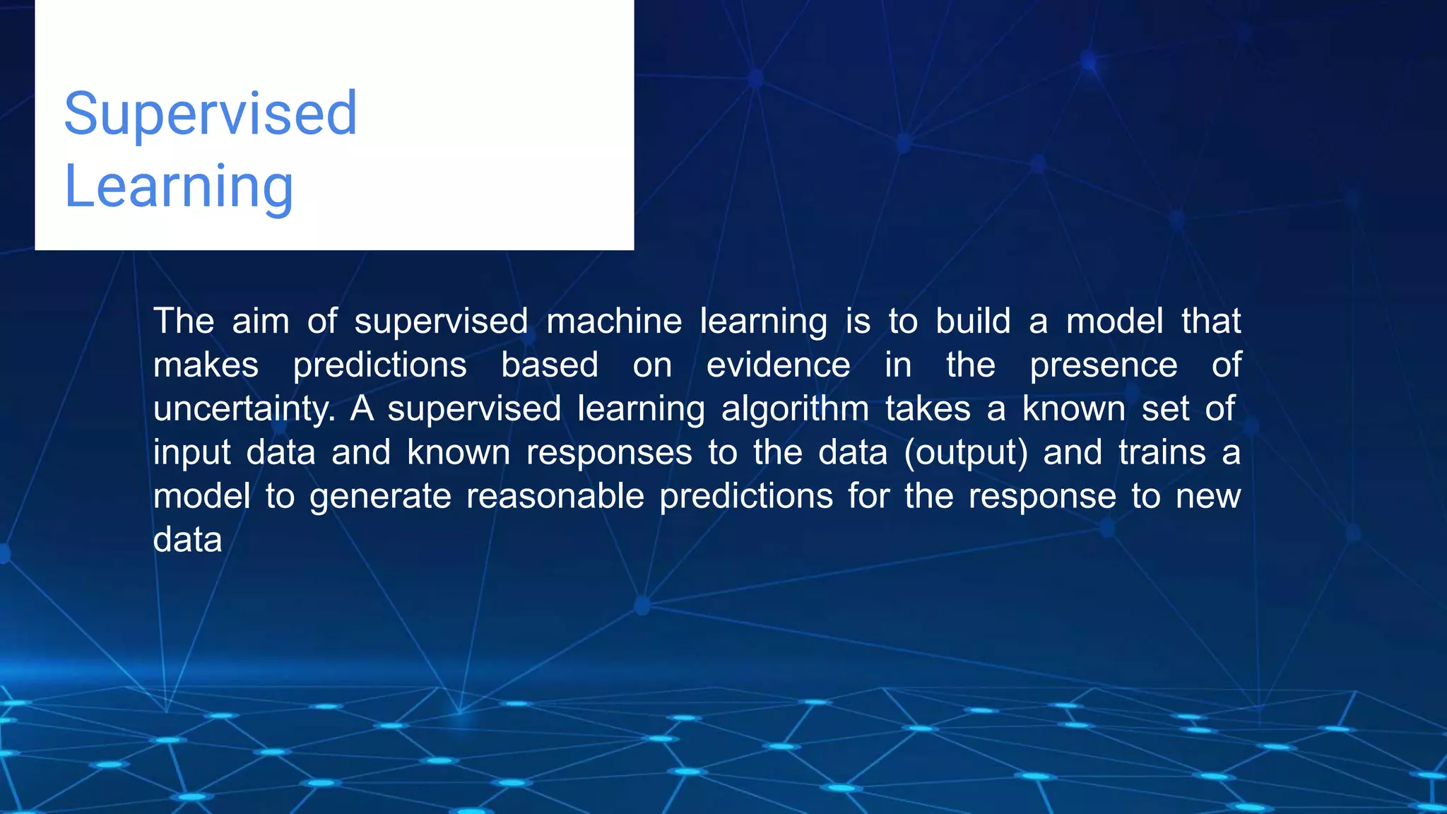 Challenges deep-dive
Supervised
Learning
The aim of supervised machine learning is to build a model that
makes predictions based on evidence in the presence of
uncertainty. A supervised learning algorithm takes a known set of
input data and known responses to the data (output) and trains a
model to generate reasonable predictions for the response to new
data
 