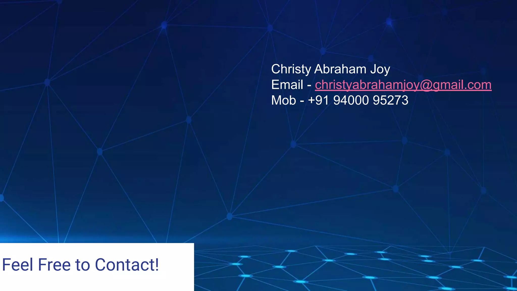 Christy Abraham Joy
Email - christyabrahamjoy@gmail.com
Mob - +91 94000 95273
Feel Free to Contact!
 