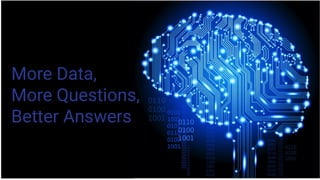 More Data,
More Questions,
Better Answers
 