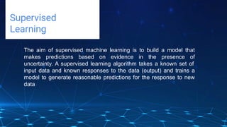Challenges deep-dive
Supervised
Learning
The aim of supervised machine learning is to build a model that
makes predictions based on evidence in the presence of
uncertainty. A supervised learning algorithm takes a known set of
input data and known responses to the data (output) and trains a
model to generate reasonable predictions for the response to new
data
 