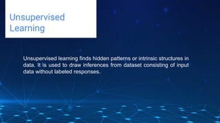 Challenges deep-dive
Unsupervised
Learning
Unsupervised learning finds hidden patterns or intrinsic structures in
data. It is used to draw inferences from dataset consisting of input
data without labeled responses.
 