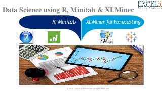 Data Science using R, Minitab & XLMiner
R, Minitab XLMiner forForecasting
© 2013 - 2016 ExcelR Solutions.All Rights Reserved
 
