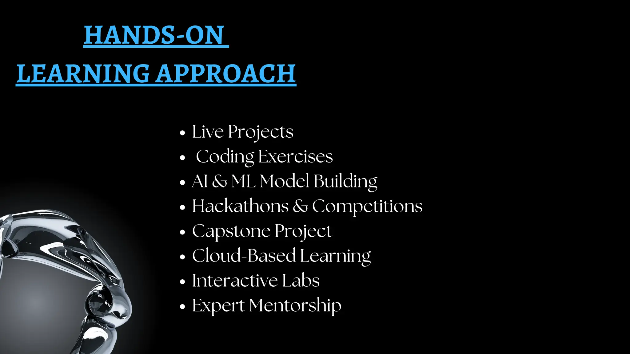 HANDS-ON
LEARNING APPROACH
Live Projects
Coding Exercises
AI & ML Model Building
Hackathons & Competitions
Capstone Project
Cloud-Based Learning
Interactive Labs
Expert Mentorship
 