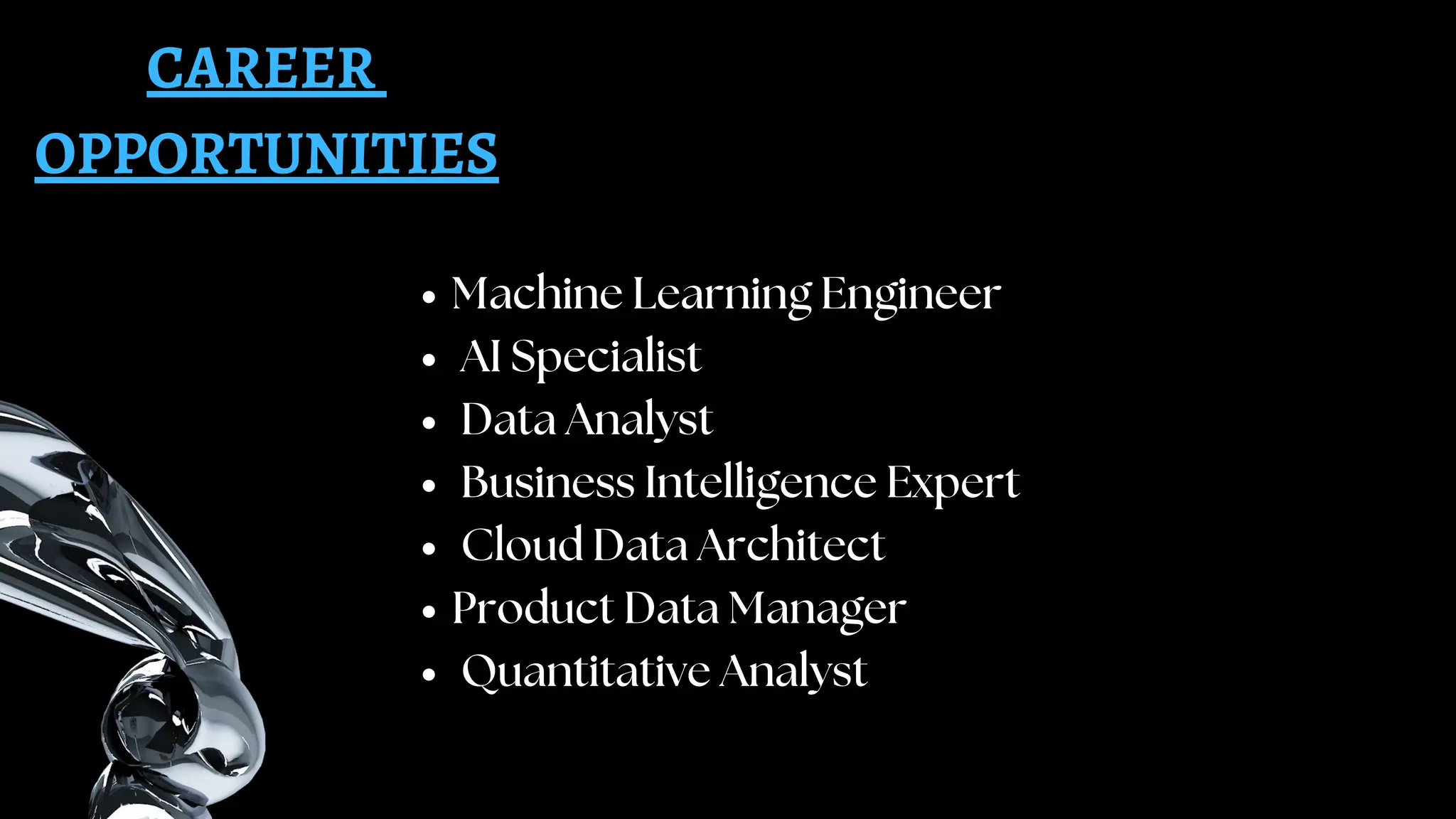 CAREER
OPPORTUNITIES
Machine Learning Engineer
AI Specialist
Data Analyst
Business Intelligence Expert
Cloud Data Architect
Product Data Manager
Quantitative Analyst
 