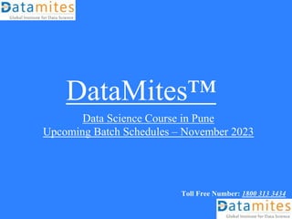 DataMites™
Data Science Course in Pune
Upcoming Batch Schedules – November 2023
Toll Free Number: 1800 313 3434
 