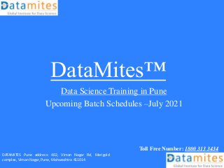 DataMites™
Data Science Training in Pune
Upcoming Batch Schedules –July 2021
Toll Free Number: 1800 313 3434
DATAMITES Pune address: 402, Viman Nagar Rd, Marigold
complex, Viman Nagar, Pune, Maharashtra 411014
 