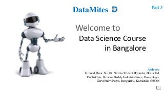 1
Welcome to
Data Science Course
in Bangalore
DataMites
Address:
Ground Floor, No 48, Next to Trident Hyundai, Hosur Rd,
Kudlu Gate, Krishna Reddy Industrial Area, Hosapalaya,
Garvebhavi Palya, Bengaluru, Karnataka 560068
Part 3
 