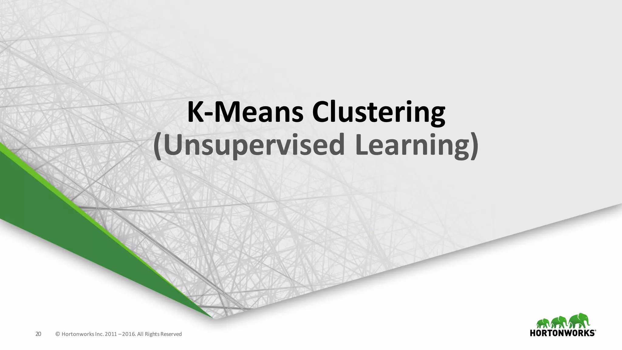 20 ©	Hortonworks	Inc.	2011	–2016.	All	Rights	Reserved
K-Means	Clustering
(Unsupervised	Learning)
 
