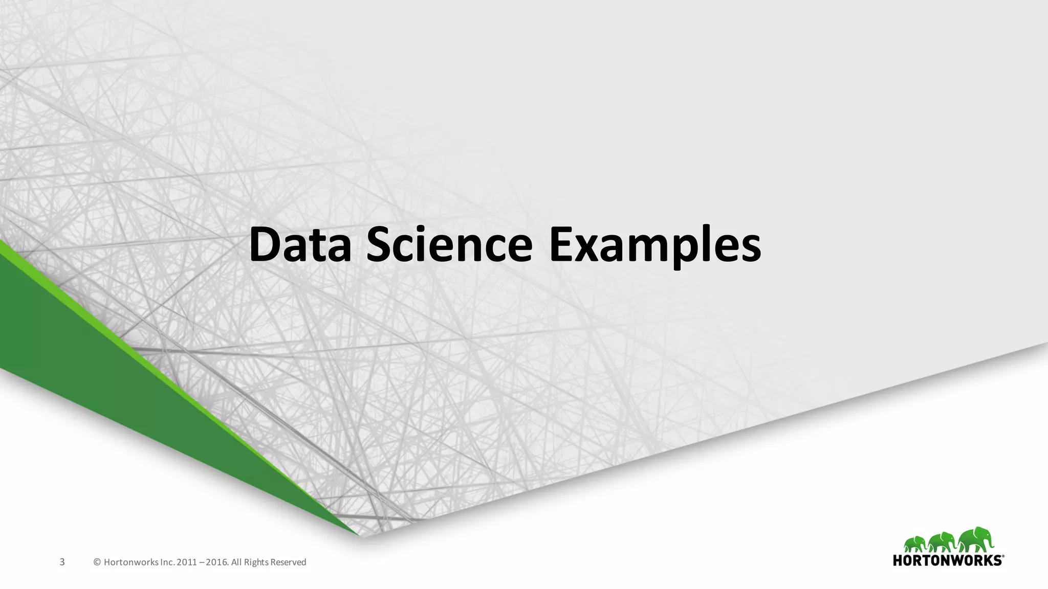 3 ©	Hortonworks	Inc.	2011	–2016.	All	Rights	Reserved
Data	Science	Examples
 