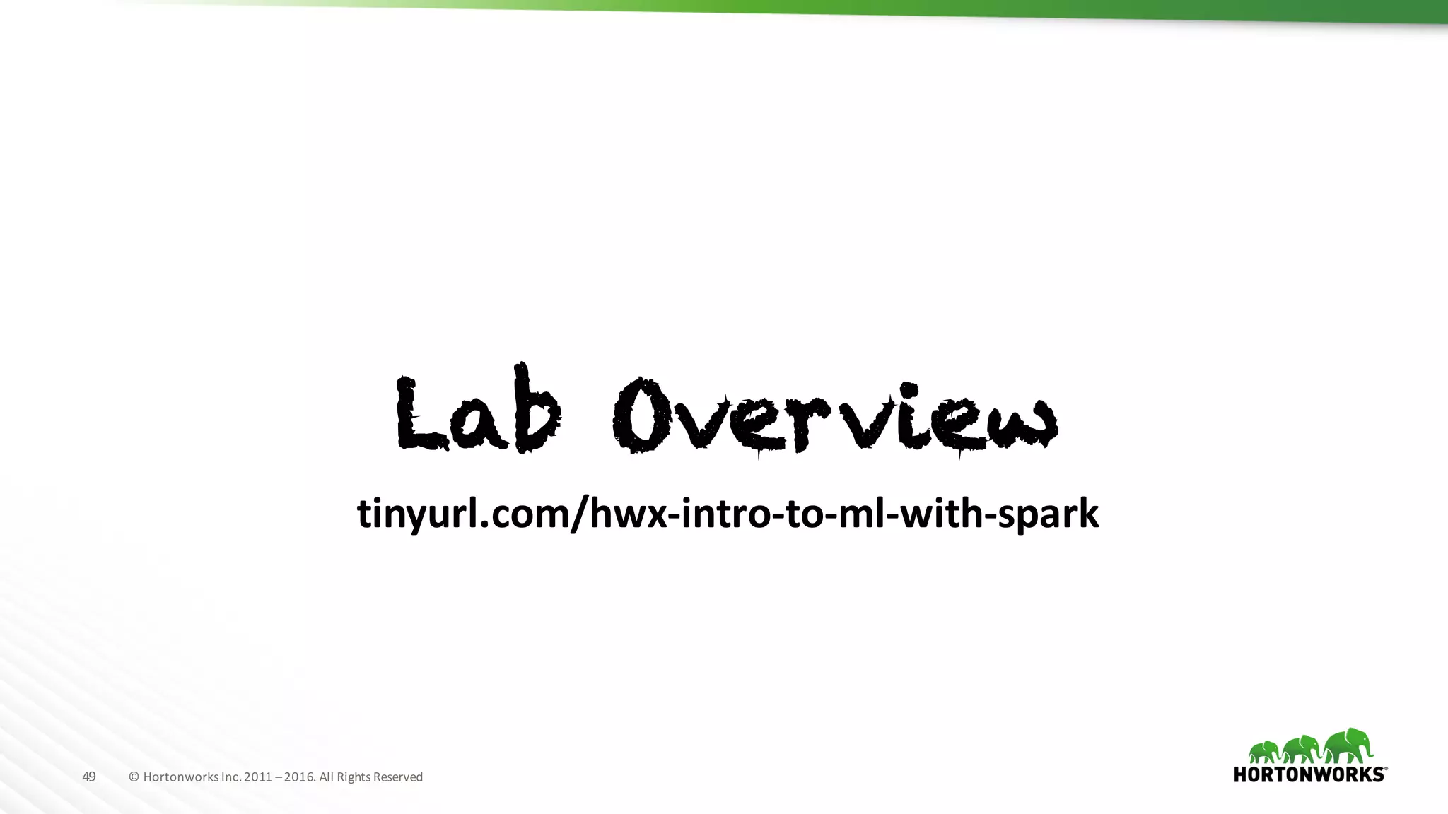 49 ©	Hortonworks	Inc.	2011	–2016.	All	Rights	Reserved
Lab Overview
tinyurl.com/hwx-intro-to-ml-with-spark
 