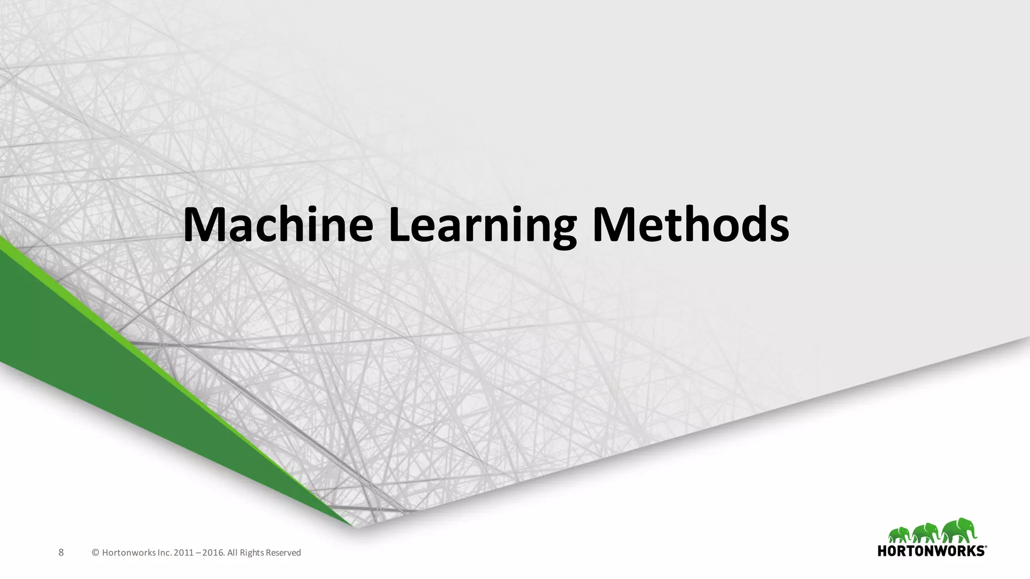 8 ©	Hortonworks	Inc.	2011	–2016.	All	Rights	Reserved
Machine	Learning	Methods
 