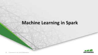 38 ©	Hortonworks	Inc.	2011	–2016.	All	Rights	Reserved
Machine	Learning	in	Spark
 