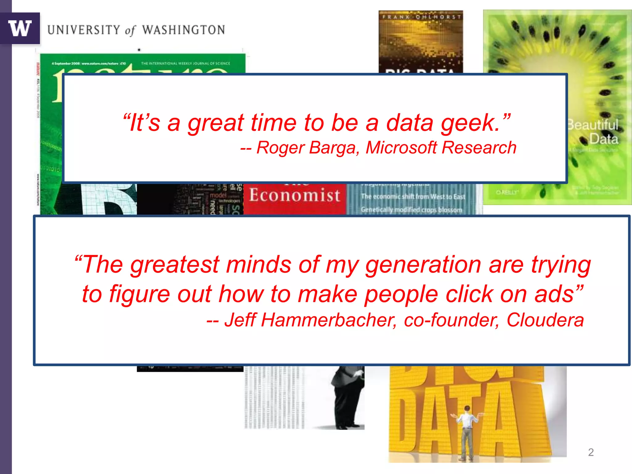 2
“It’s a great time to be a data geek.”
-- Roger Barga, Microsoft Research
“The greatest minds of my generation are trying
to figure out how to make people click on ads”
-- Jeff Hammerbacher, co-founder, Cloudera
 
