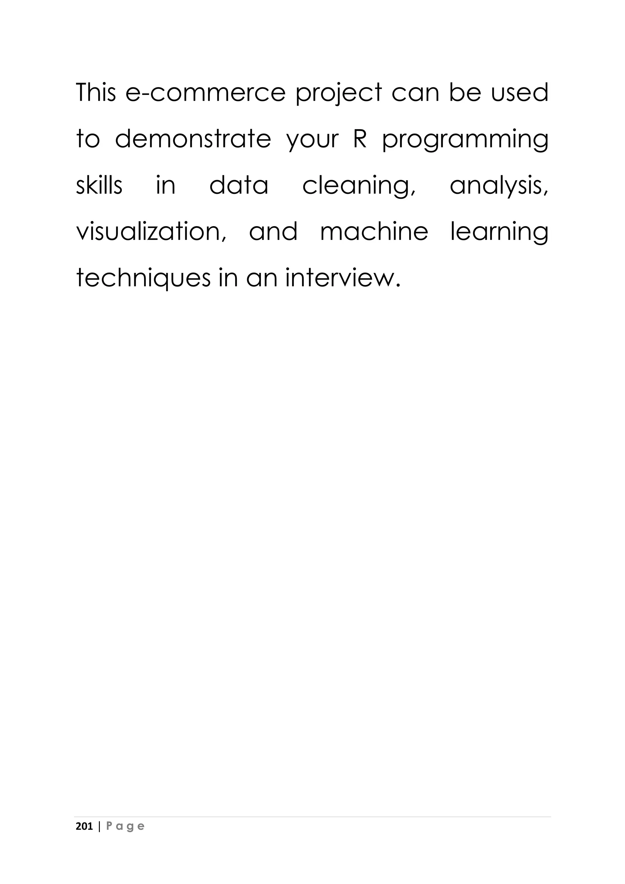 201 | P a g e
This e-commerce project can be used
to demonstrate your R programming
skills in data cleaning, analysis,
visualization, and machine learning
techniques in an interview.
 