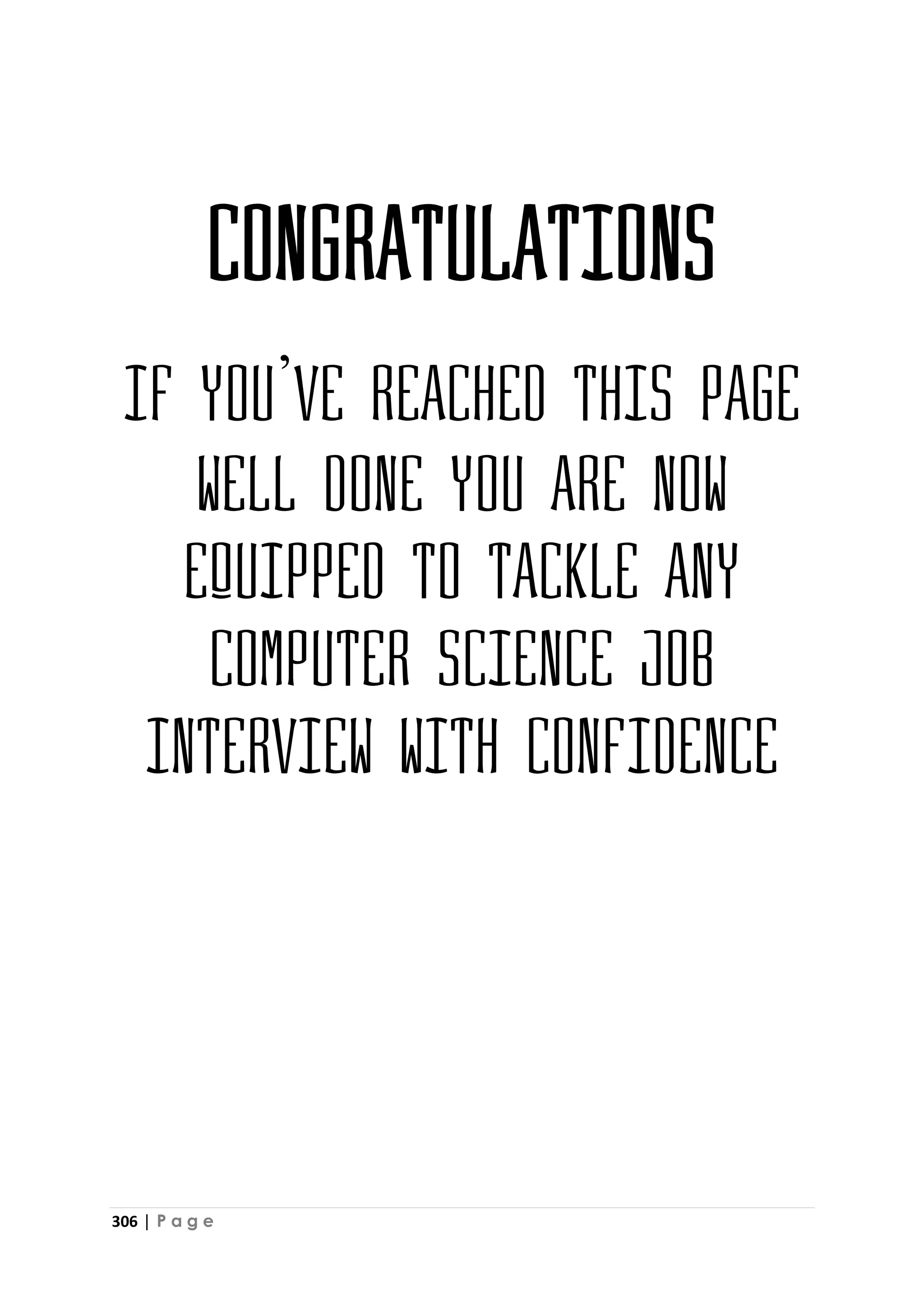 306 | P a g e
Congratulations
If you’ve reached this page
well done You are now
equipped to tackle any
computer science job
interview with confidence
 