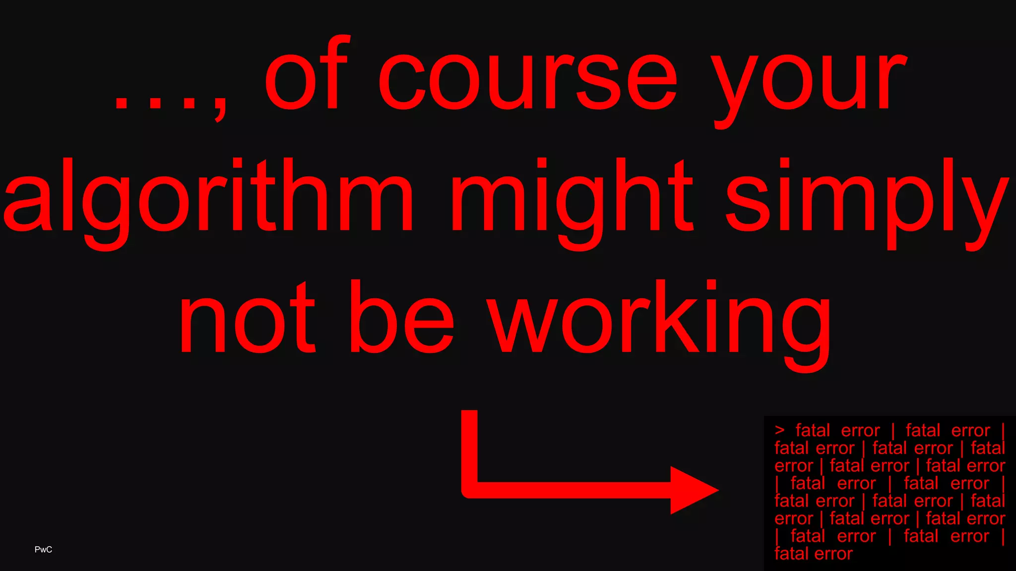 PwC 13
…, of course your
algorithm might simply
not be working
> fatal error | fatal error |
fatal error | fatal error | fatal
error | fatal error | fatal error
| fatal error | fatal error |
fatal error | fatal error | fatal
error | fatal error | fatal error
| fatal error | fatal error |
fatal error
 