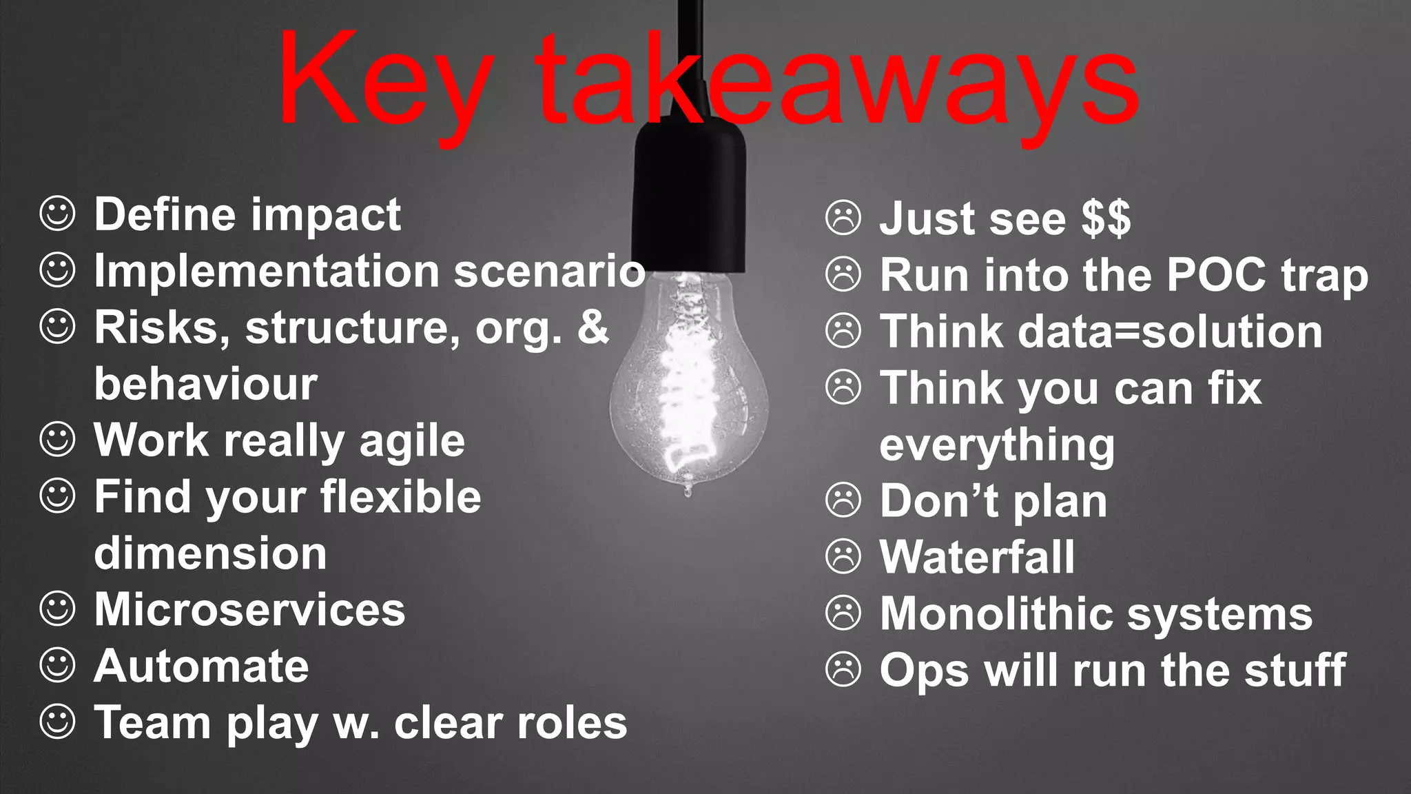 PwC 30
 Define impact
 Implementation scenario
 Risks, structure, org. &
behaviour
 Work really agile
 Find your flexible
dimension
 Microservices
 Automate
 Team play w. clear roles
 Just see $$
 Run into the POC trap
 Think data=solution
 Think you can fix
everything
 Don’t plan
 Waterfall
 Monolithic systems
 Ops will run the stuff
Key takeaways
 