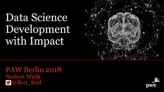 Data Science
Development
with Impact
PAW Berlin 2018
Norbert Wirth
@Bert_feed
 