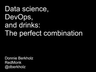 Data science,
DevOps,
and drinks:
The perfect combination


Donnie Berkholz
RedMonk
@dberkholz
 