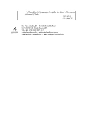 1. Matemática. 2. Programação. 3. Análise de dados. I. Nascimento,
Welington. II. Título.
CDD 005.13
CDU 004.655.3
Rua Viúva Cláudio, 291 - Bairro Industrial do Jacaré
CEP: 20.970-031 - Rio de Janeiro (RJ)
Tels.: (21) 3278-8069 / 3278-8419
www.altabooks.com.br — altabooks@altabooks.com.br
www.facebook.com/altabooks — www.instagram.com/altabooks
 