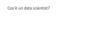 Cos’è	un	data	scientist?
 