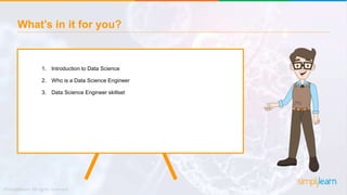 What’s in it for you?
1. Introduction to Data Science
2. Who is a Data Science Engineer
3. Data Science Engineer skillset
...