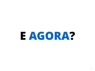 33 
E AGORA? 
 