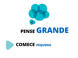 34 
PENSE GRANDE 
COMECE PEQUENO 
 