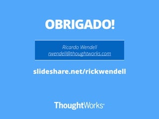OBRIGADO! 
Ricardo Wendell 
rwendell@thoughtworks.com 
slideshare.net/rickwendell 
